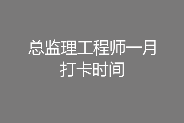 总监理工程师一月打卡时间