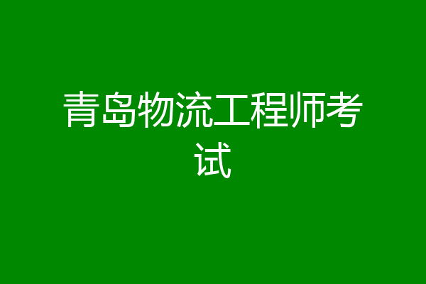 青岛物流工程师考试