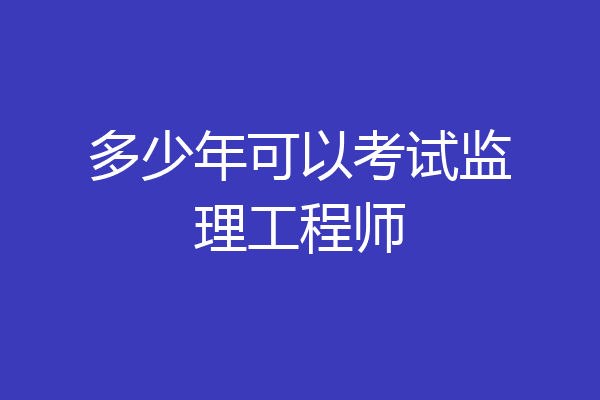 多少年可以考试监理工程师