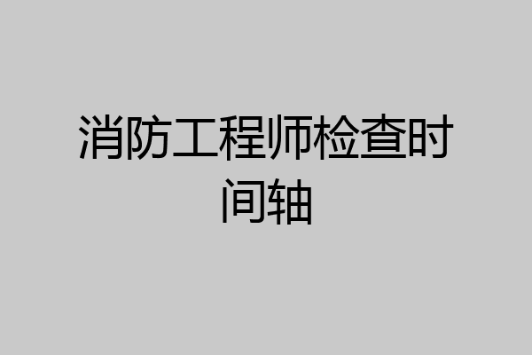 消防工程师检查时间轴