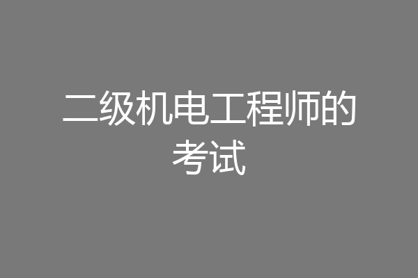 二级机电工程师的考试