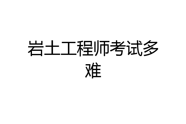 岩土工程师考试多难