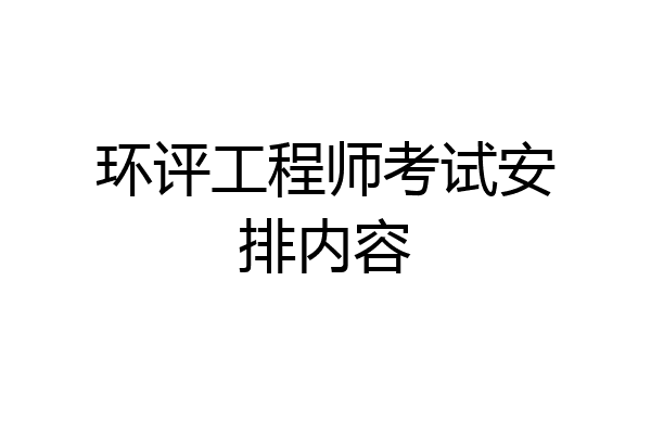 环评工程师考试安排内容