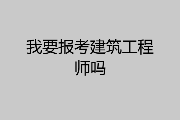 我要报考建筑工程师吗