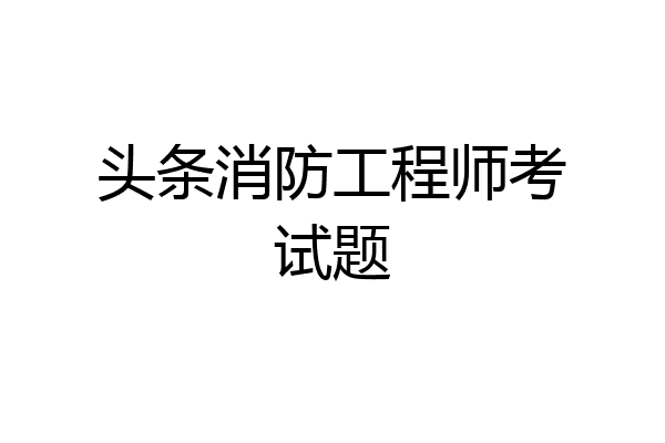 头条消防工程师考试题