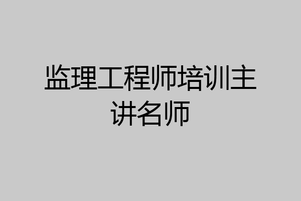 监理工程师培训主讲名师