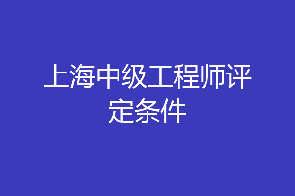 上海中级工程师评定条件
