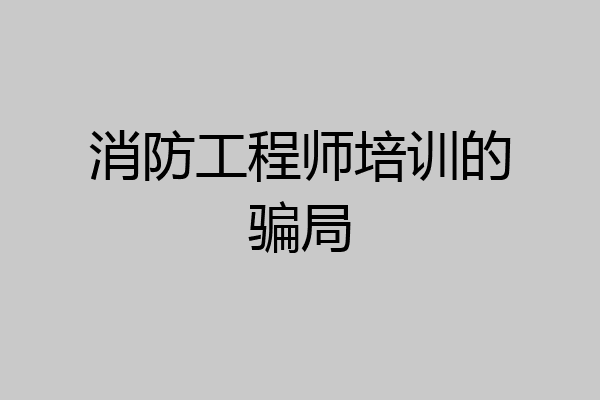 消防工程师培训的骗局