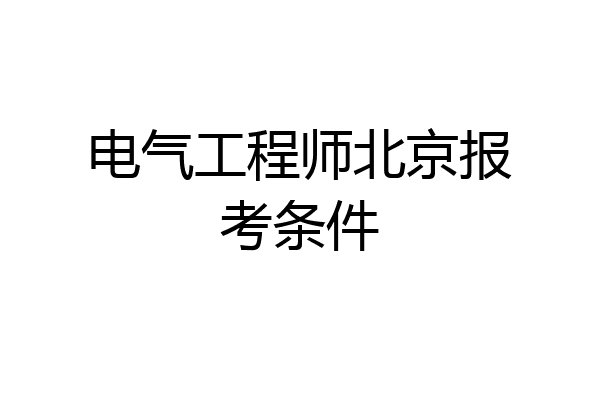 电气工程师北京报考条件