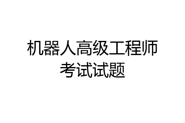 机器人高级工程师考试试题