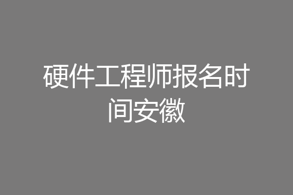 硬件工程师报名时间安徽