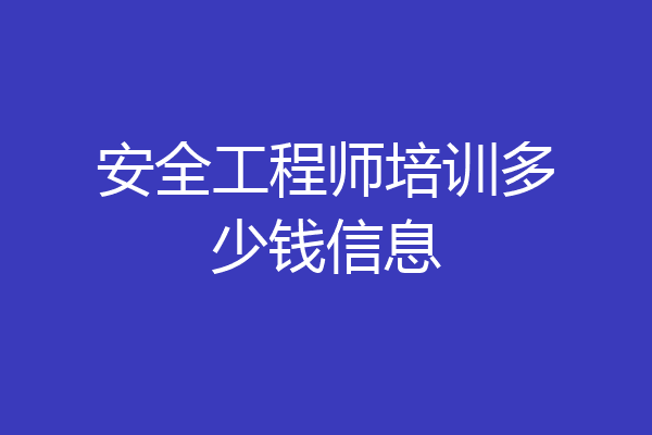 安全工程师培训多少钱信息