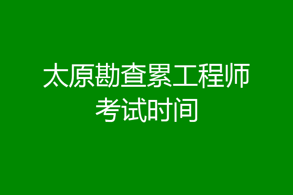 太原勘查累工程师考试时间