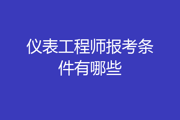 仪表工程师报考条件有哪些