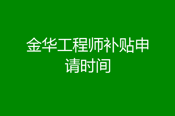 金华工程师补贴申请时间