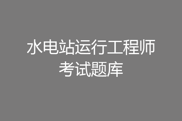 水电站运行工程师考试题库
