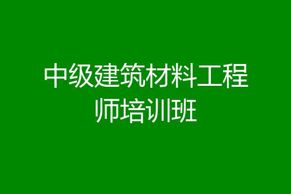 中级建筑材料工程师培训班