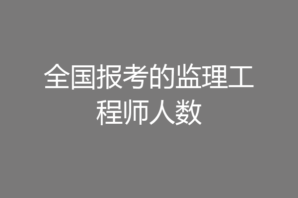 全国报考的监理工程师人数