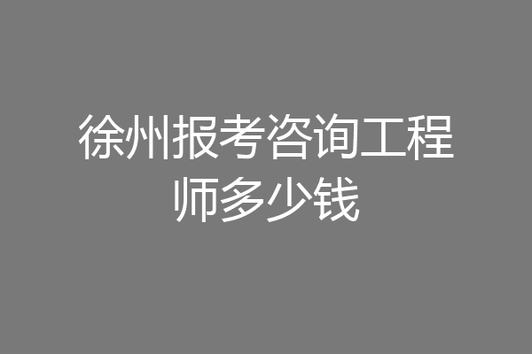 徐州报考咨询工程师多少钱