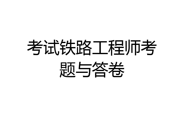 考试铁路工程师考题与答卷