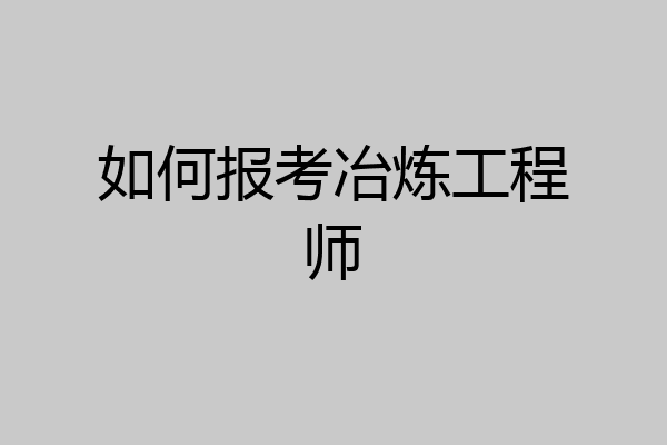 如何报考冶炼工程师