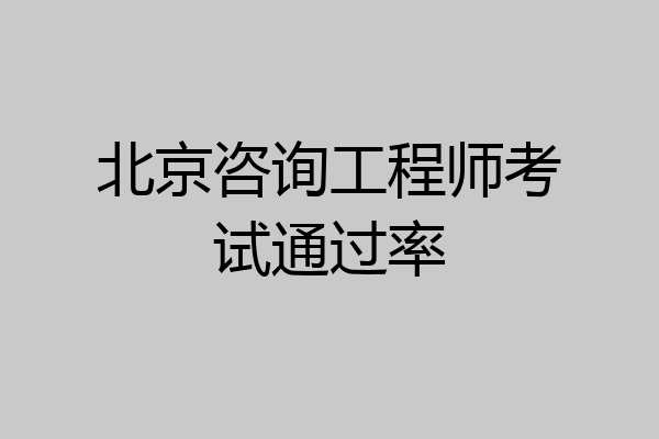 北京咨询工程师考试通过率