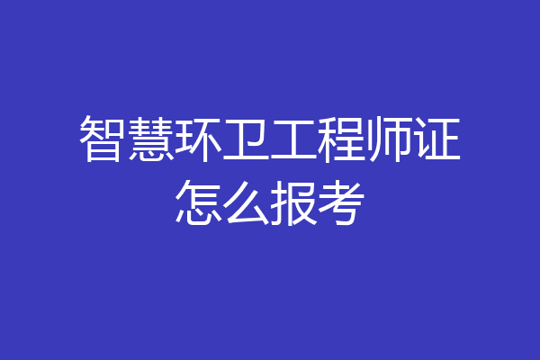 智慧环卫工程师证怎么报考