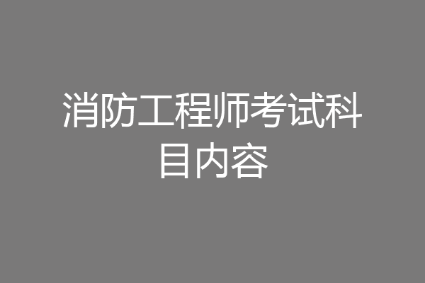 消防工程师考试科目内容