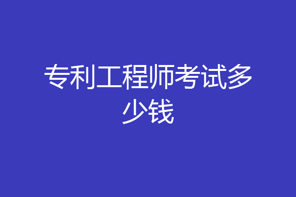 专利工程师考试多少钱