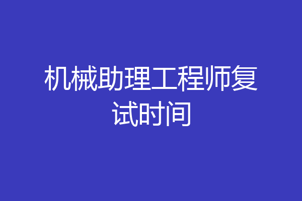 机械助理工程师复试时间