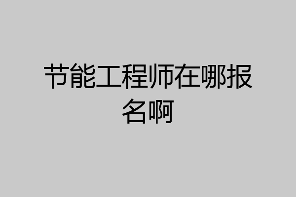 节能工程师在哪报名啊