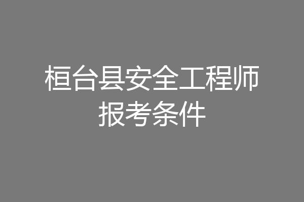 桓台县安全工程师报考条件