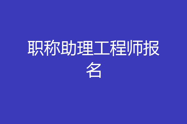 职称助理工程师报名