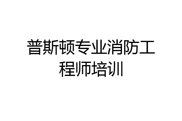 普斯顿专业消防工程师培训