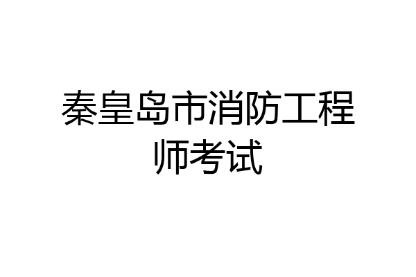 秦皇岛市消防工程师考试