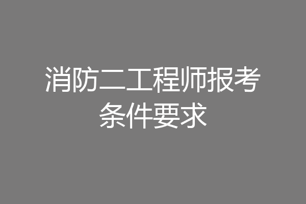 消防二工程师报考条件要求
