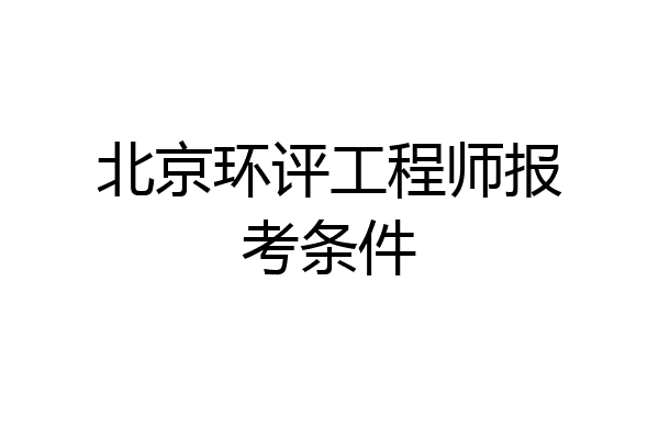 北京环评工程师报考条件