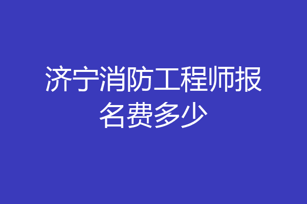 济宁消防工程师报名费多少