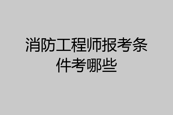 消防工程师报考条件考哪些