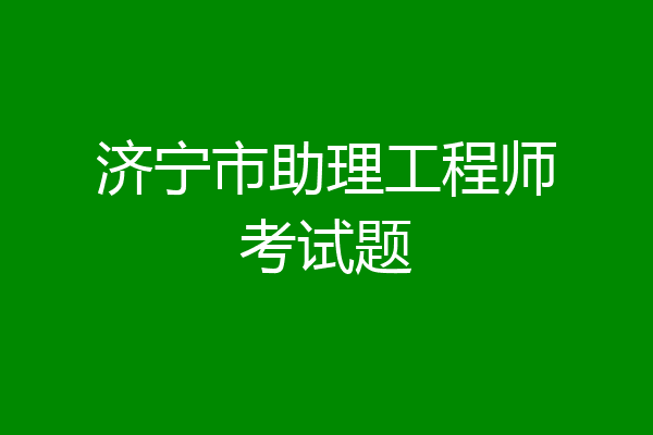 济宁市助理工程师考试题