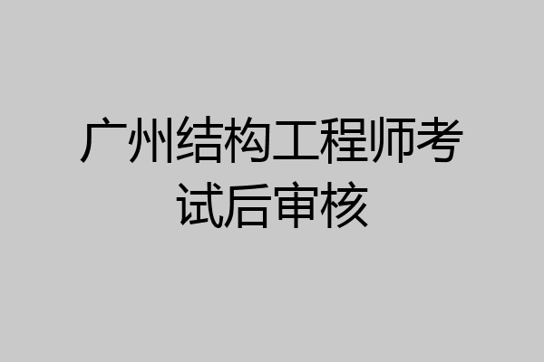 广州结构工程师考试后审核