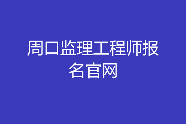 周口监理工程师报名官网