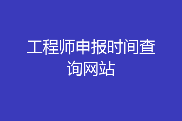 工程师申报时间查询网站