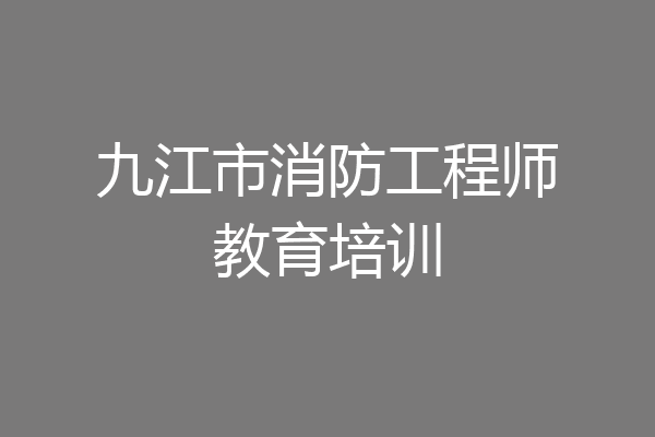 九江市消防工程师教育培训