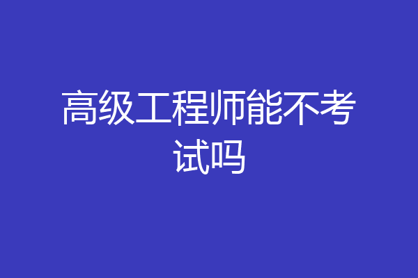 高级工程师能不考试吗