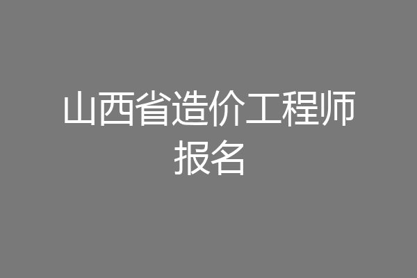 山西省造价工程师报名