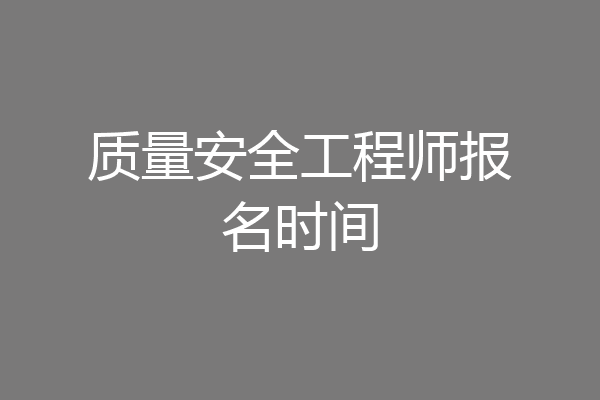 质量安全工程师报名时间