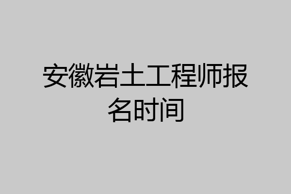 安徽岩土工程师报名时间