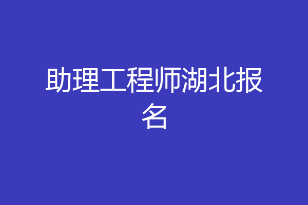 助理工程师湖北报名