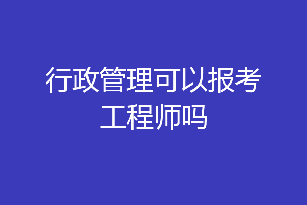 行政管理可以报考工程师吗